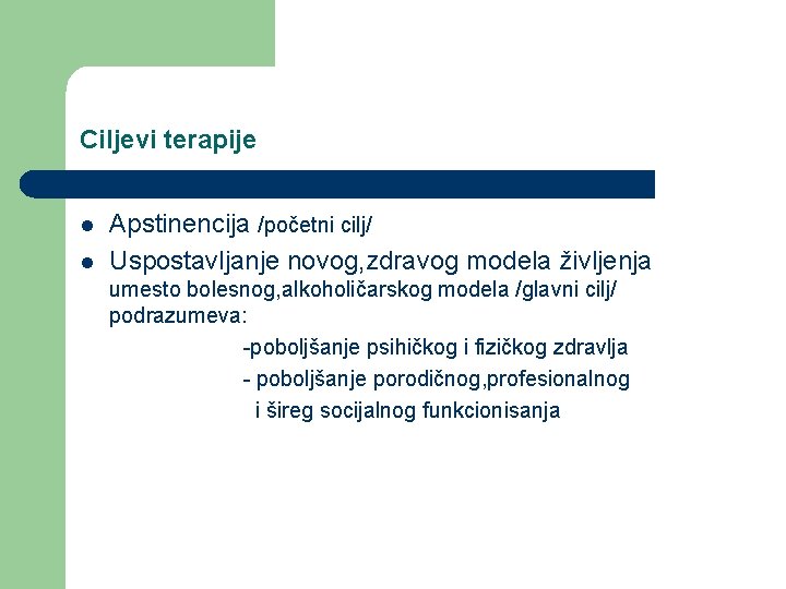 Ciljevi terapije l l Apstinencija /početni cilj/ Uspostavljanje novog, zdravog modela življenja umesto bolesnog,