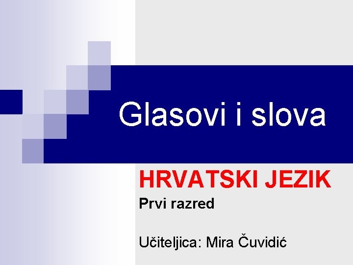 Glasovi i slova HRVATSKI JEZIK Prvi razred Učiteljica: Mira Čuvidić 