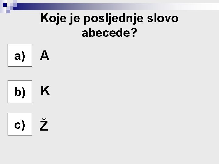 Koje je posljednje slovo abecede? a) A b) K c) c) Ž 