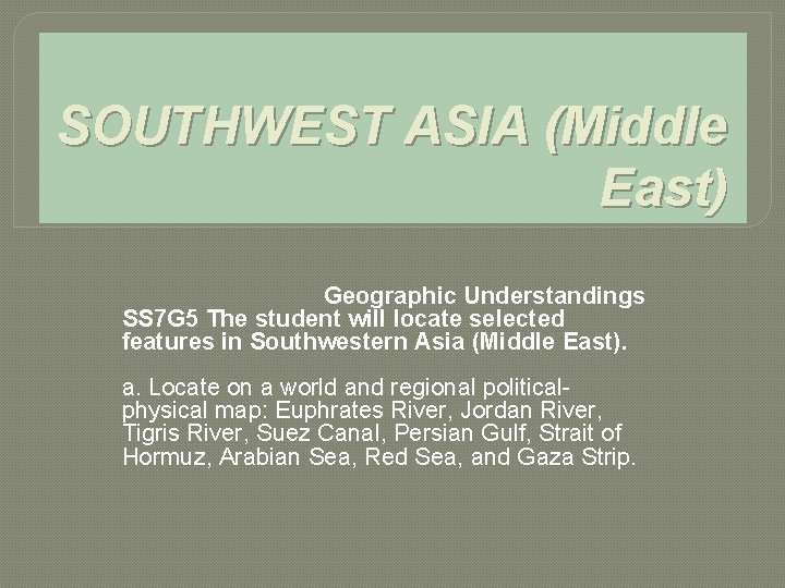 SOUTHWEST ASIA (Middle East) Geographic Understandings SS 7 G 5 The student will locate