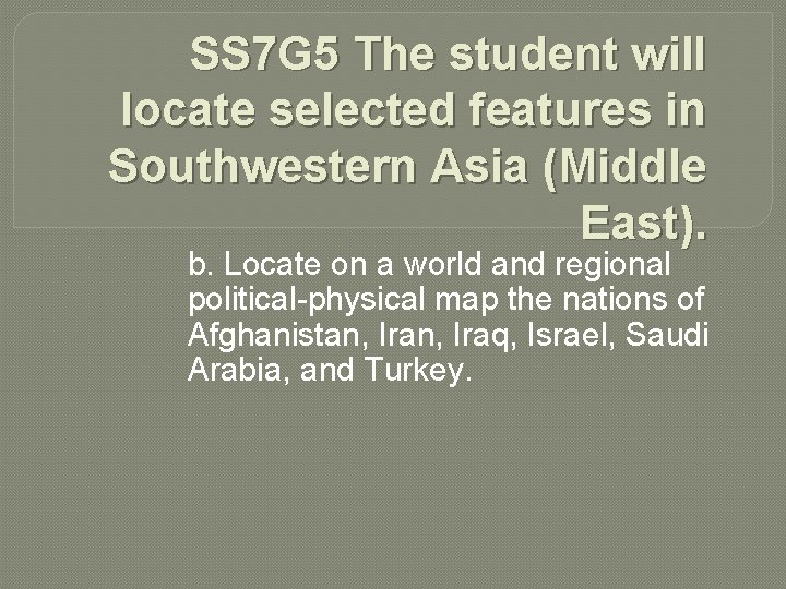 SS 7 G 5 The student will locate selected features in Southwestern Asia (Middle