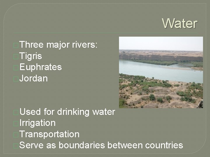 Water �Three major rivers: �Tigris �Euphrates �Jordan �Used for drinking water �Irrigation �Transportation �Serve