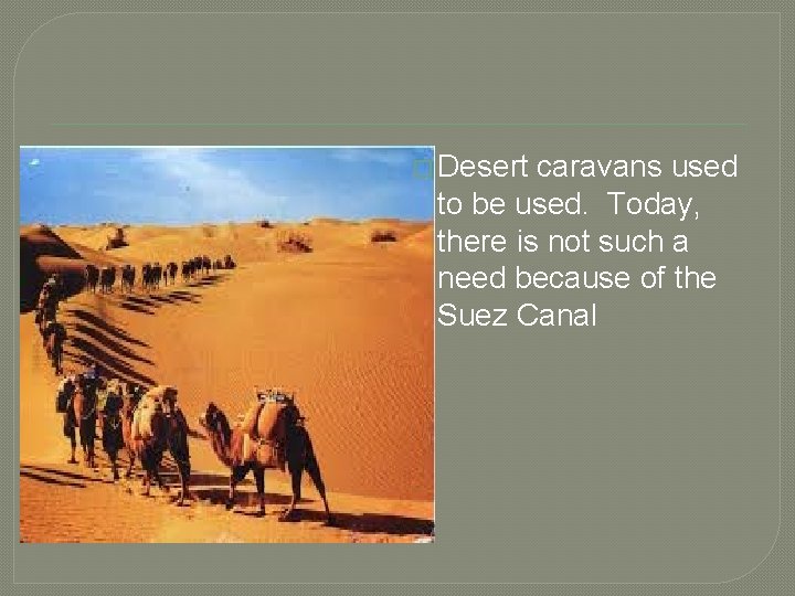 � Desert caravans used to be used. Today, there is not such a need