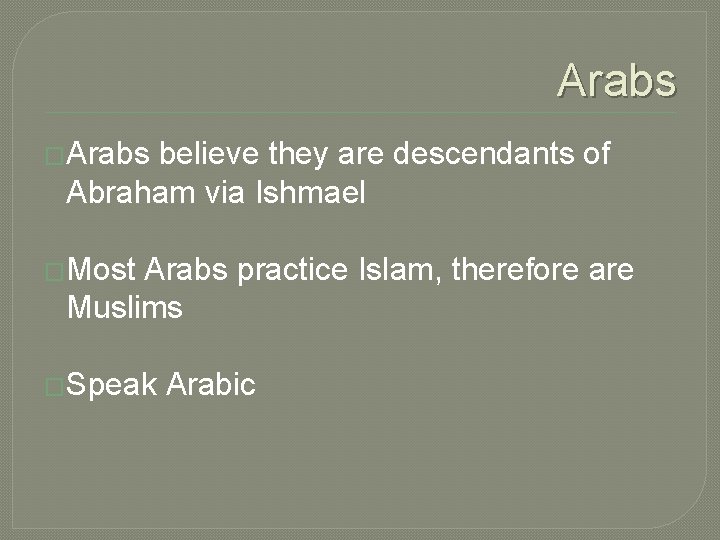 Arabs �Arabs believe they are descendants of Abraham via Ishmael �Most Arabs practice Islam,