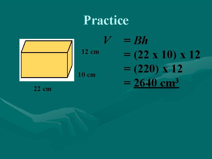 Practice V 12 cm 10 cm 22 cm = Bh = (22 x 10)