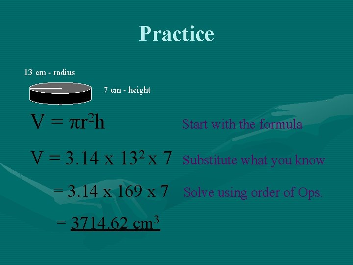 Practice 13 cm - radius 7 cm - height V = r 2 h