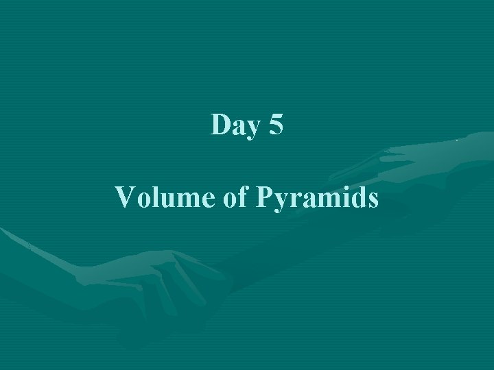 Day 5 Volume of Pyramids 