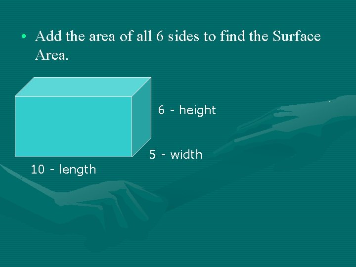  • Add the area of all 6 sides to find the Surface Area.