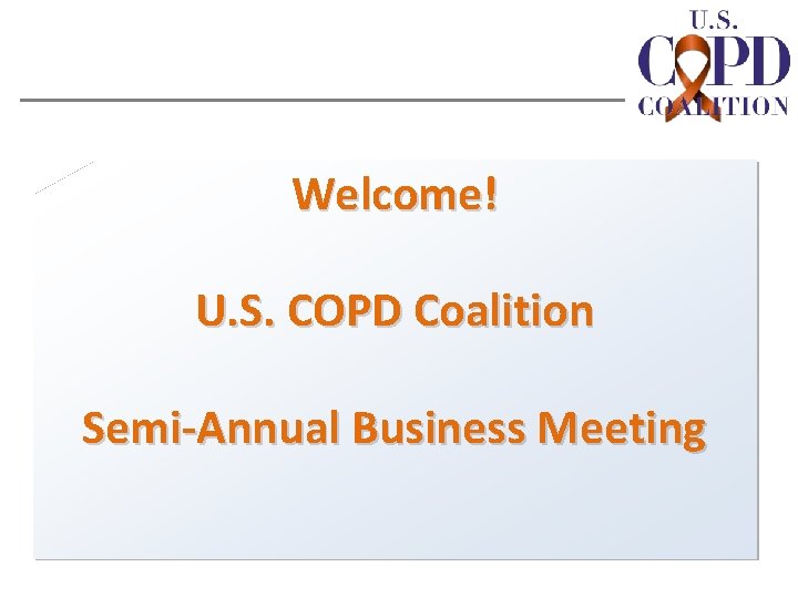 Welcome! U. S. COPD Coalition Semi-Annual Business Meeting 