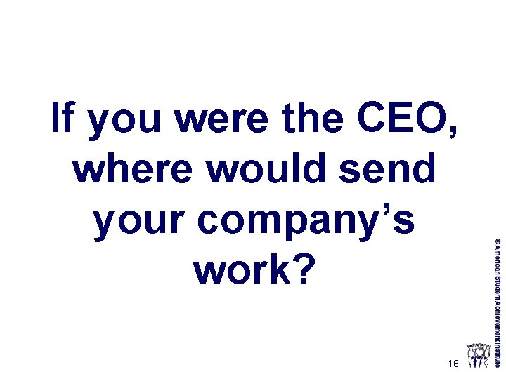 If you were the CEO, where would send your company’s work? 16 