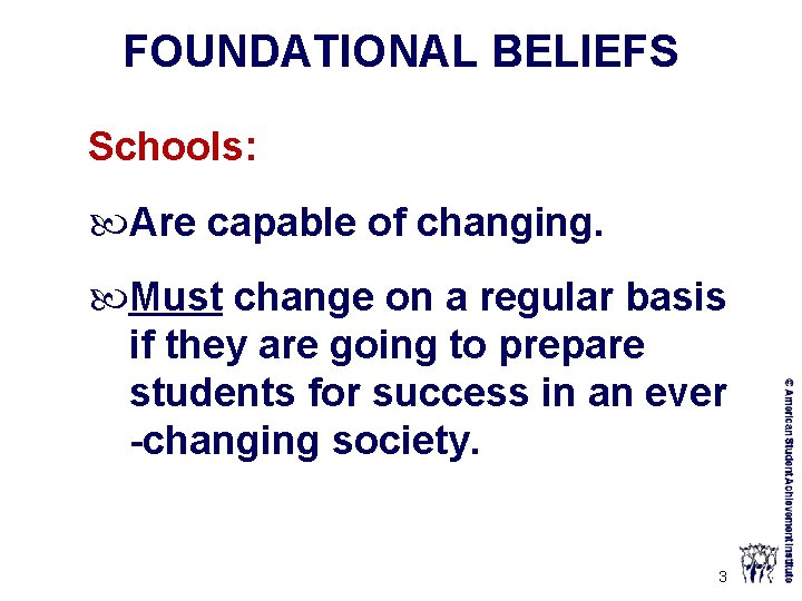 FOUNDATIONAL BELIEFS Schools: Are capable of changing. Must change on a regular basis if