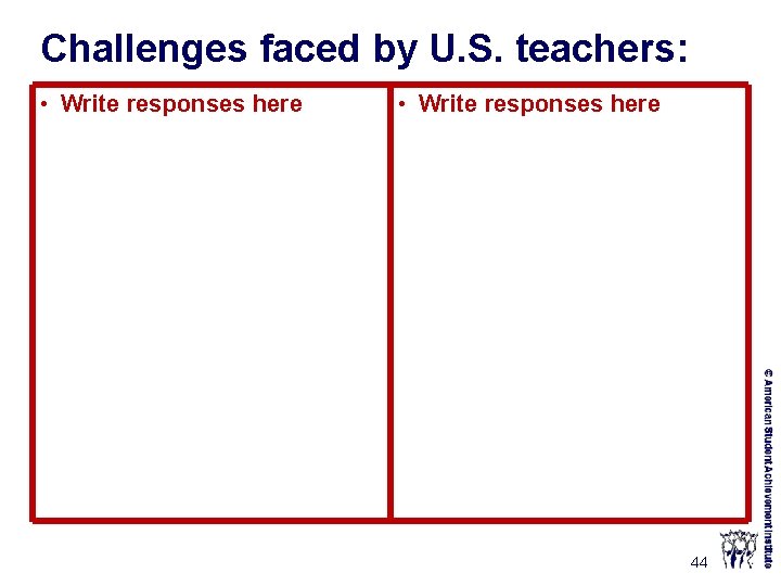 Challenges faced by U. S. teachers: • Write responses here 44 