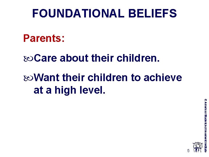 FOUNDATIONAL BELIEFS Parents: Care about their children. Want their children to achieve at a