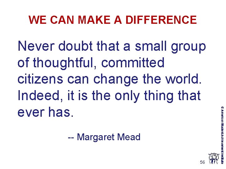 WE CAN MAKE A DIFFERENCE Never doubt that a small group of thoughtful, committed