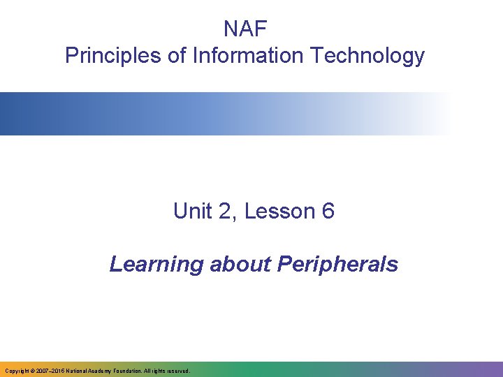 NAF Principles of Information Technology Unit 2, Lesson 6 Learning about Peripherals Copyright ©