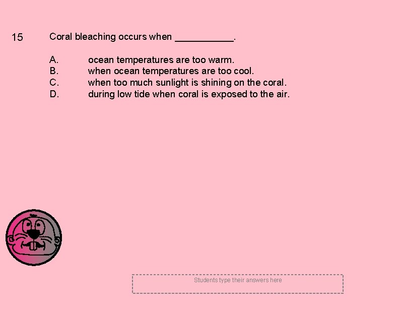 15 Coral bleaching occurs when ______. A. B. C. D. ocean temperatures are too