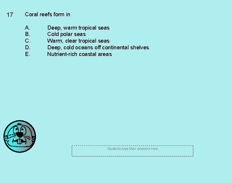 17 Coral reefs form in A. B. C. D. E. Deep, warm tropical seas