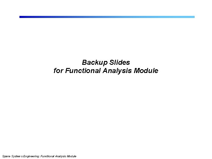 Backup Slides for Functional Analysis Module Space Systems Engineering: Functional Analysis Module 