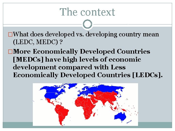The context �What does developed vs. developing country mean (LEDC, MEDC) ? �More Economically The context �What does developed vs. developing country mean (LEDC, MEDC) ? �More Economically