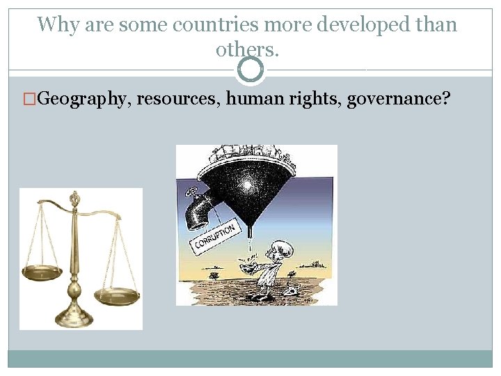 Why are some countries more developed than others. �Geography, resources, human rights, governance? Why are some countries more developed than others. �Geography, resources, human rights, governance?
