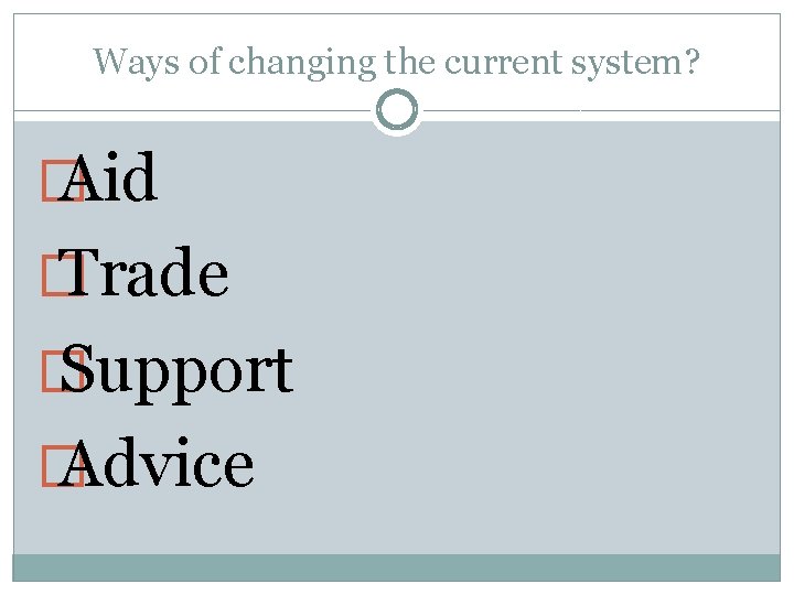 Ways of changing the current system? � Aid � Trade � Support � Advice Ways of changing the current system? � Aid � Trade � Support � Advice