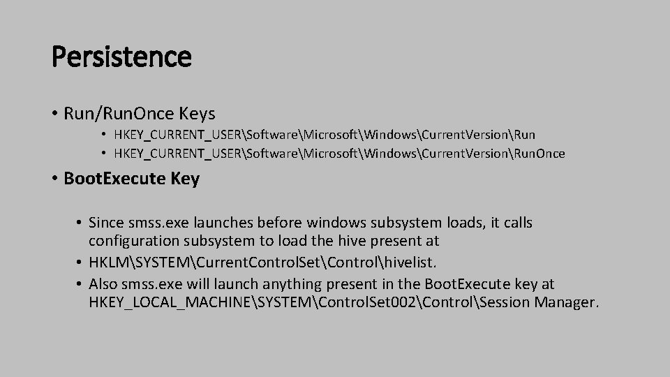 Persistence • Run/Run. Once Keys • HKEY_CURRENT_USERSoftwareMicrosoftWindowsCurrent. VersionRun. Once • Boot. Execute Key •