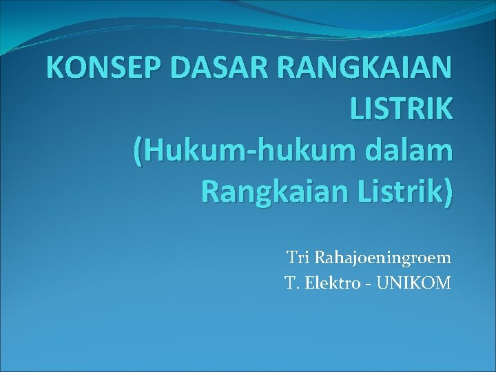 KONSEP DASAR RANGKAIAN LISTRIK (Hukum-hukum dalam Rangkaian Listrik) Tri Rahajoeningroem T. Elektro - UNIKOM