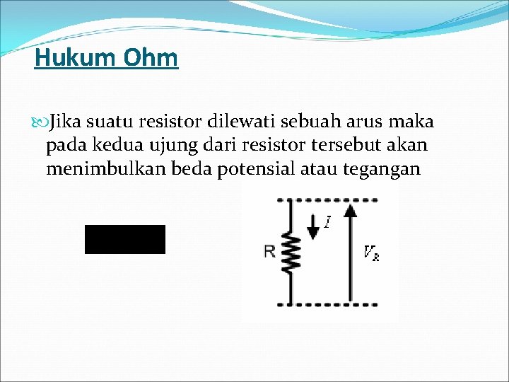Hukum Ohm Jika suatu resistor dilewati sebuah arus maka pada kedua ujung dari resistor