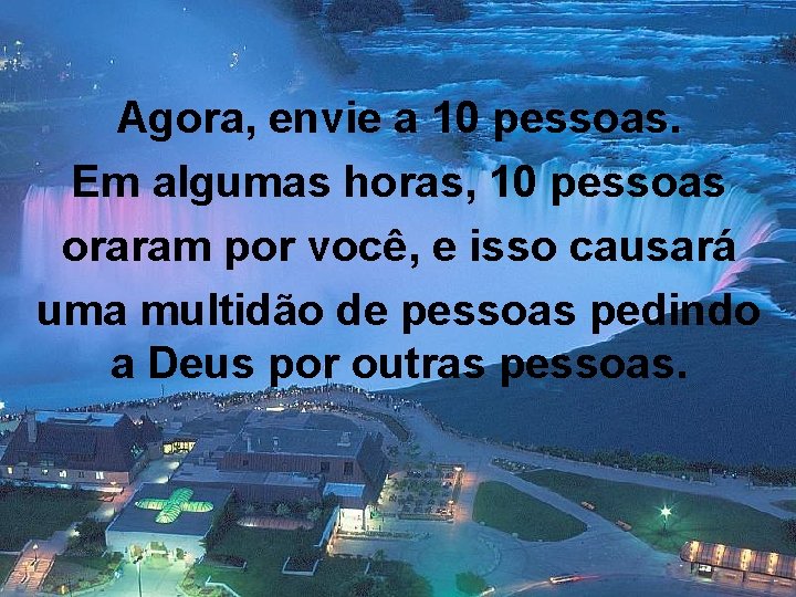 Agora, envie a 10 pessoas. Em algumas horas, 10 pessoas oraram por você, e