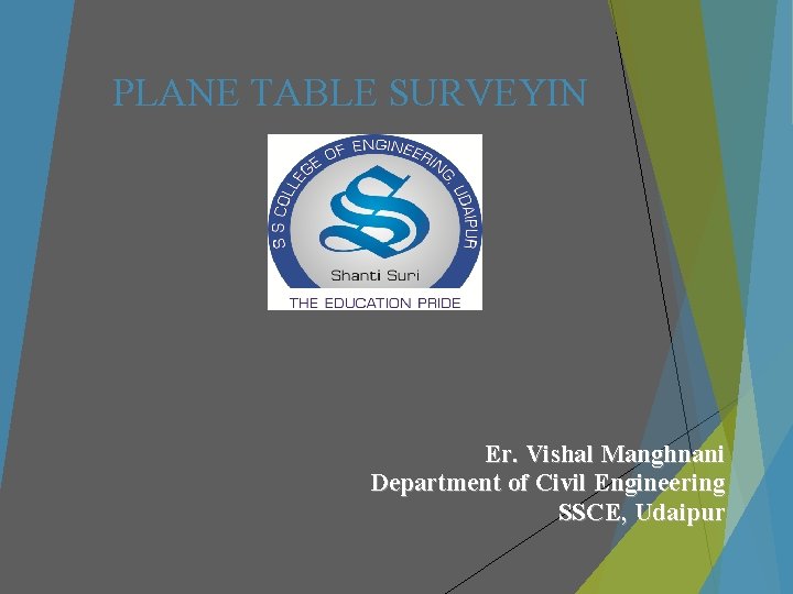 PLANE TABLE SURVEYIN Er. Vishal Manghnani Department of Civil Engineering SSCE, Udaipur 