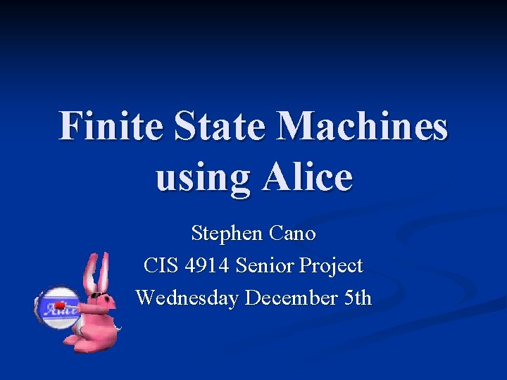 Finite State Machines using Alice Stephen Cano CIS 4914 Senior Project Wednesday December 5