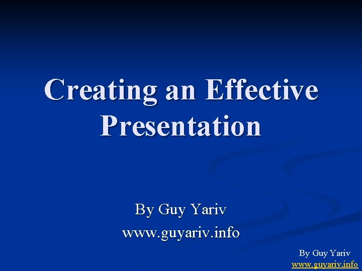 Creating an Effective Presentation By Guy Yariv www. guyariv. info 