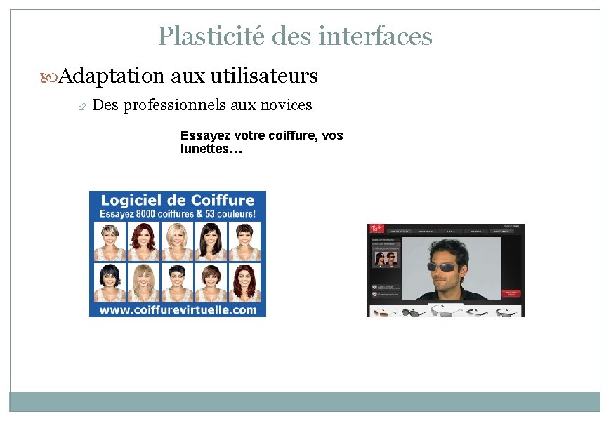 Plasticité des interfaces Adaptation aux utilisateurs Des professionnels aux novices Essayez votre coiffure, vos