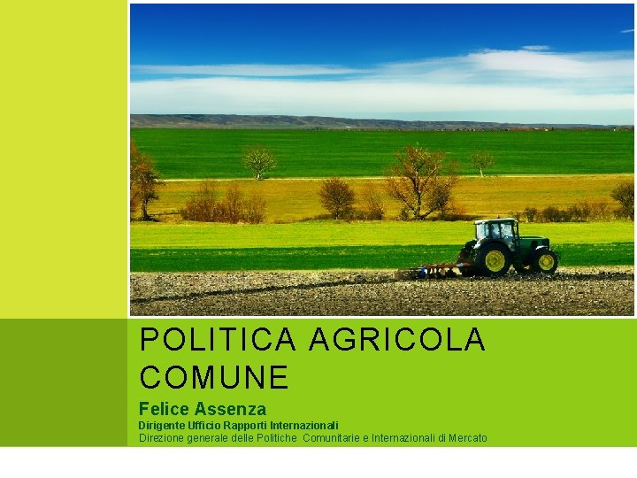 L’EVOLUZIONE DELLA POLITICA AGRICOLA COMUNE Felice Assenza Dirigente Ufficio Rapporti Internazionali Direzione generale delle L’EVOLUZIONE DELLA POLITICA AGRICOLA COMUNE Felice Assenza Dirigente Ufficio Rapporti Internazionali Direzione generale delle