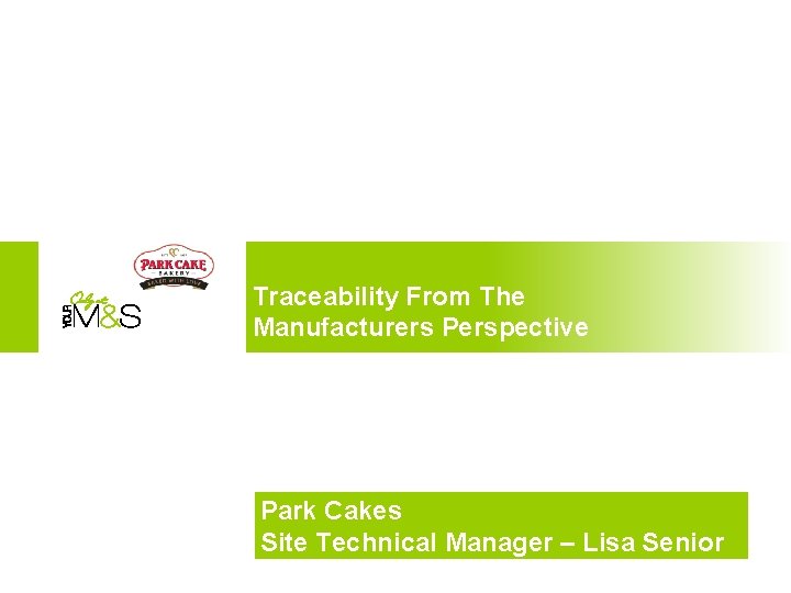 Traceability From The Manufacturers Perspective Park Cakes Site Technical Manager – Lisa Senior 