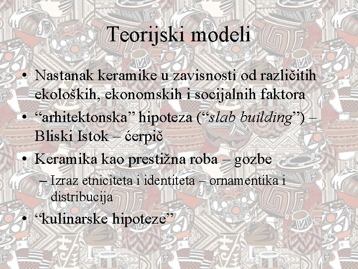 Teorijski modeli • Nastanak keramike u zavisnosti od različitih ekoloških, ekonomskih i socijalnih faktora