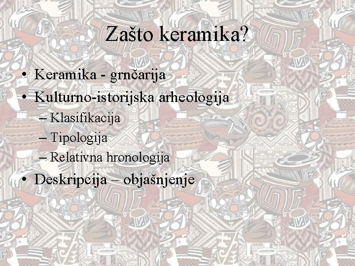 Zašto keramika? • Keramika - grnčarija • Kulturno-istorijska arheologija – Klasifikacija – Tipologija –