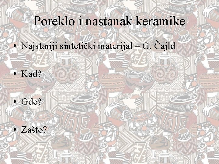 Poreklo i nastanak keramike • Najstariji sintetički materijal – G. Čajld • Kad? • Poreklo i nastanak keramike • Najstariji sintetički materijal – G. Čajld • Kad? •