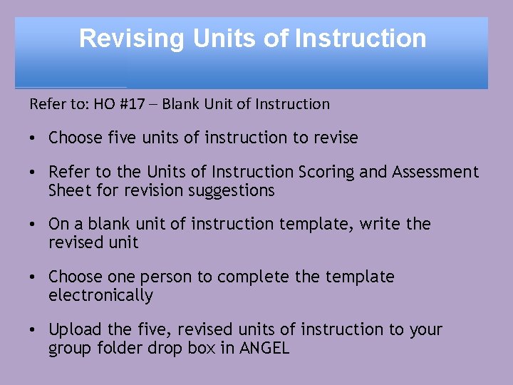Revising Units of Instruction Refer to: HO #17 – Blank Unit of Instruction •