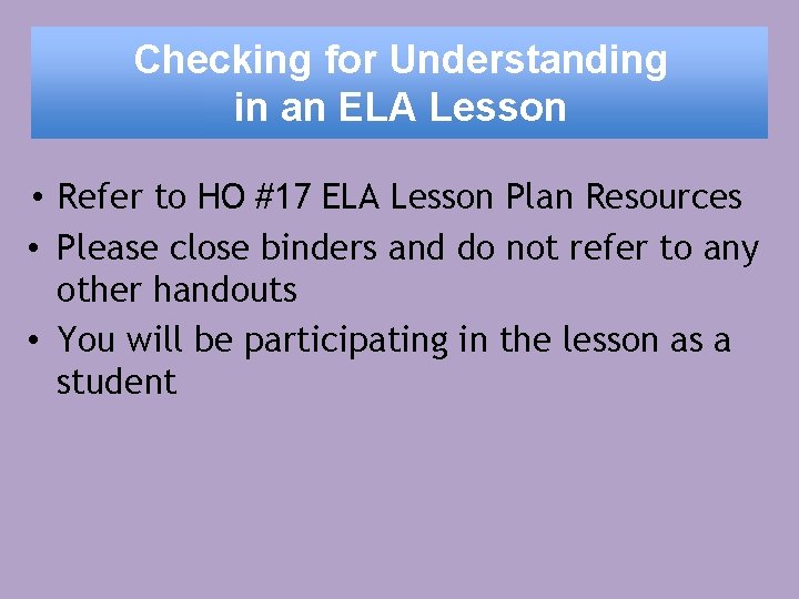 Checking for Understanding in an ELA Lesson • Refer to HO #17 ELA Lesson