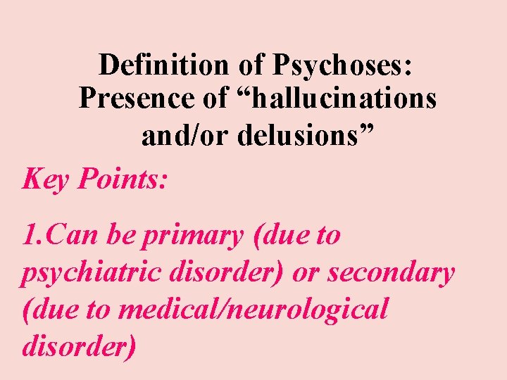 Definition of Psychoses: Presence of “hallucinations and/or delusions” Key Points: 1. Can be primary Definition of Psychoses: Presence of “hallucinations and/or delusions” Key Points: 1. Can be primary