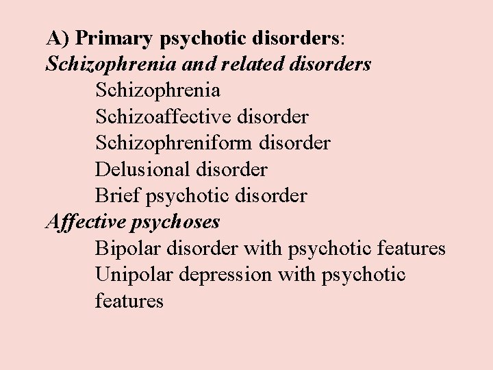 A) Primary psychotic disorders: Schizophrenia and related disorders Schizophrenia Schizoaffective disorder Schizophreniform disorder Delusional A) Primary psychotic disorders: Schizophrenia and related disorders Schizophrenia Schizoaffective disorder Schizophreniform disorder Delusional