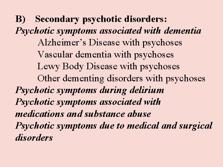 B) Secondary psychotic disorders: Psychotic symptoms associated with dementia Alzheimer’s Disease with psychoses Vascular B) Secondary psychotic disorders: Psychotic symptoms associated with dementia Alzheimer’s Disease with psychoses Vascular