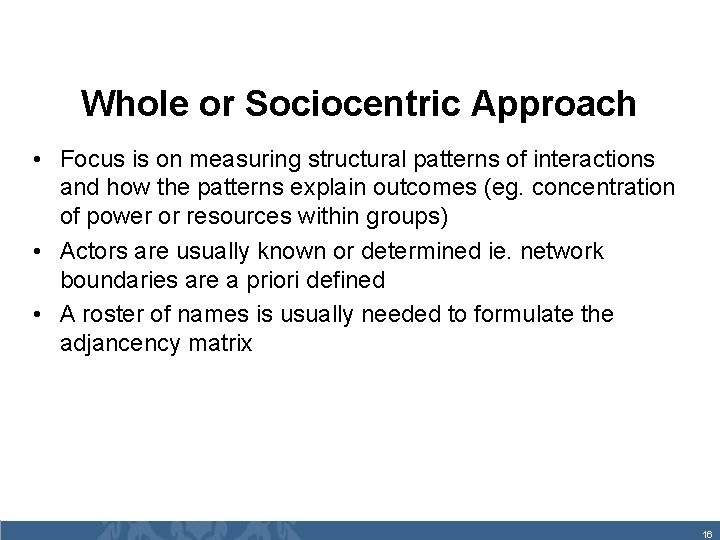 Whole or Sociocentric Approach • Focus is on measuring structural patterns of interactions and