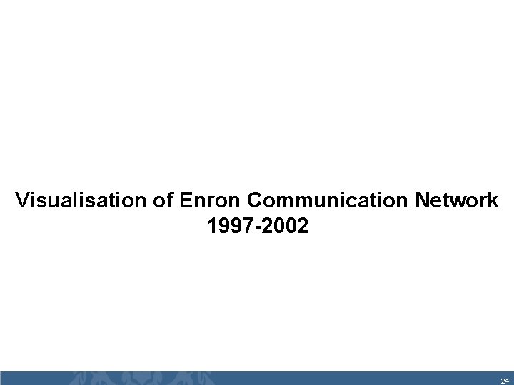 Visualisation of Enron Communication Network 1997 -2002 24 