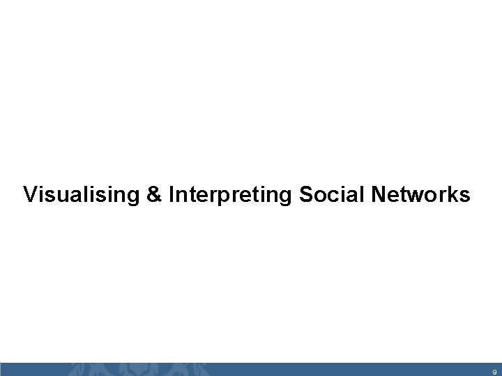 Visualising & Interpreting Social Networks 9 