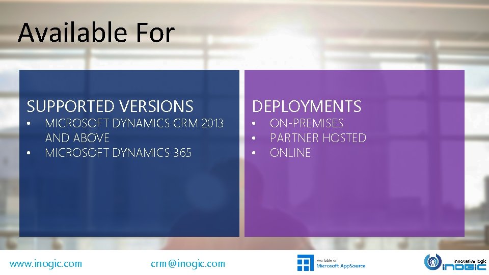 Available For SUPPORTED VERSIONS DEPLOYMENTS • • • MICROSOFT DYNAMICS CRM 2013 AND ABOVE Available For SUPPORTED VERSIONS DEPLOYMENTS • • • MICROSOFT DYNAMICS CRM 2013 AND ABOVE