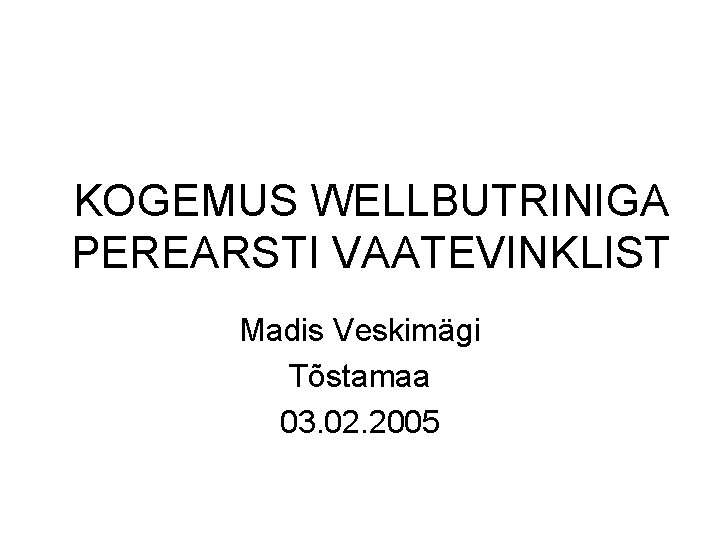 KOGEMUS WELLBUTRINIGA PEREARSTI VAATEVINKLIST Madis Veskimägi Tõstamaa 03. 02. 2005 