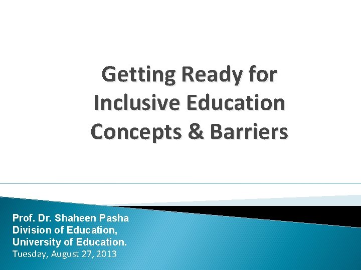 Getting Ready for Inclusive Education Concepts & Barriers Prof. Dr. Shaheen Pasha Division of