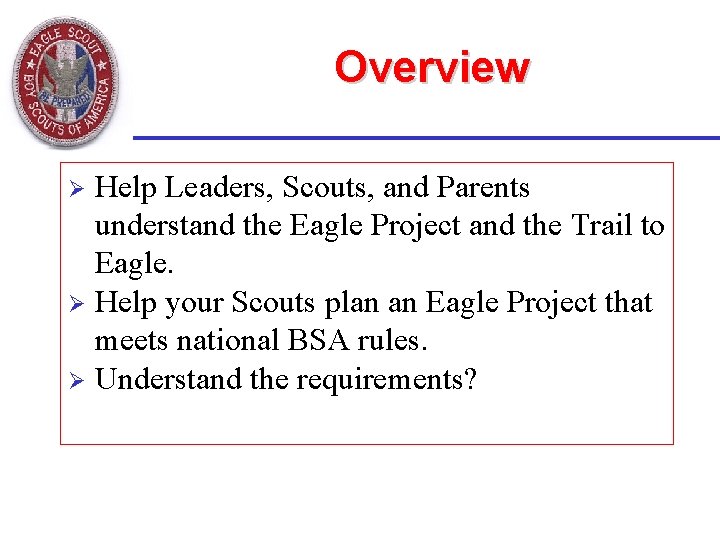 Overview Help Leaders, Scouts, and Parents understand the Eagle Project and the Trail to Overview Help Leaders, Scouts, and Parents understand the Eagle Project and the Trail to